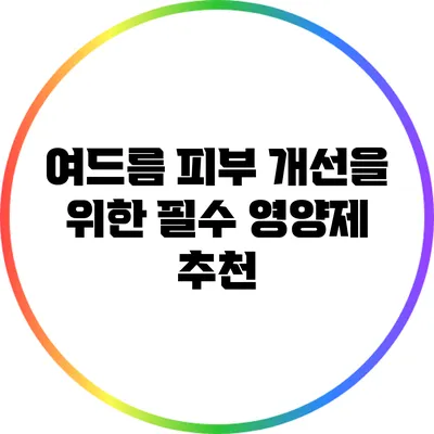 여드름 피부 개선을 위한 필수 영양제 추천
