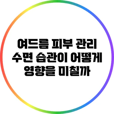 여드름 피부 관리: 수면 습관이 어떻게 영향을 미칠까?