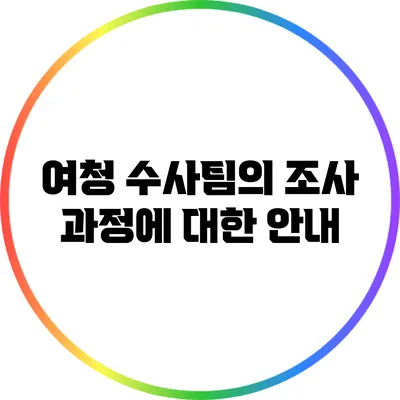 여청 수사팀의 조사 과정에 대한 안내