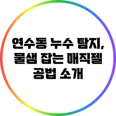 연수동 누수 탐지, 물샘 잡는 매직젤 공법 소개