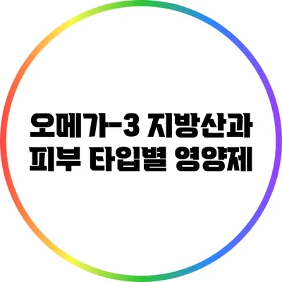 오메가-3 지방산과 피부 타입별 영양제