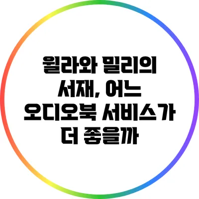윌라와 밀리의 서재, 어느 오디오북 서비스가 더 좋을까?