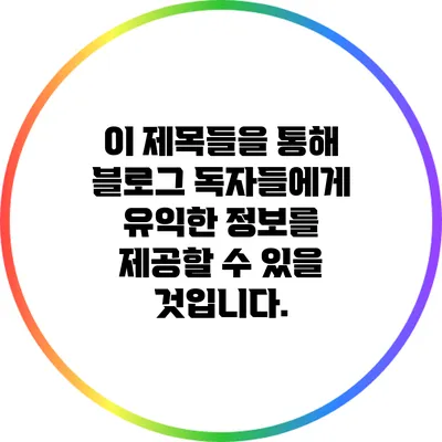 이 제목들을 통해 블로그 독자들에게 유익한 정보를 제공할 수 있을 것입니다.