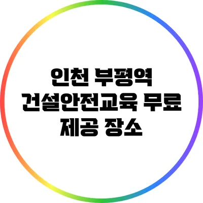 인천 부평역 건설안전교육 무료 제공 장소
