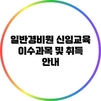 일반경비원 신임교육 이수과목 및 취득 안내