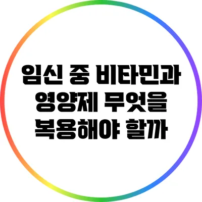 임신 중 비타민과 영양제 무엇을 복용해야 할까?