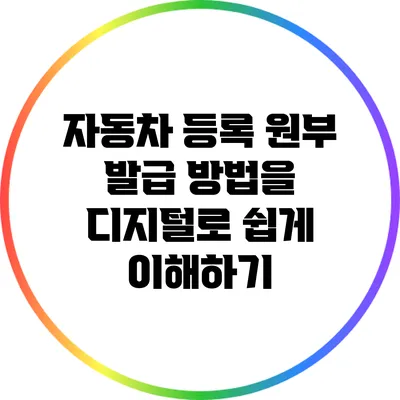 자동차 등록 원부 발급 방법을 디지털로 쉽게 이해하기