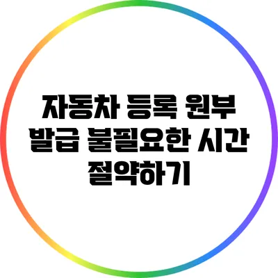 자동차 등록 원부 발급: 불필요한 시간 절약하기