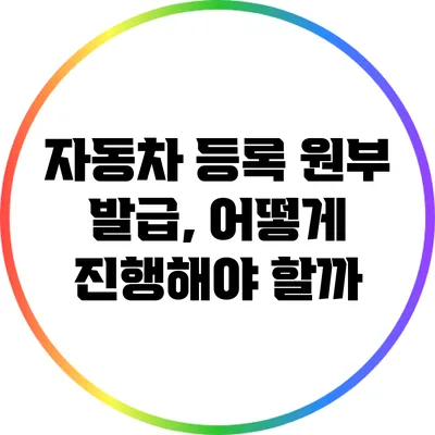 자동차 등록 원부 발급, 어떻게 진행해야 할까?