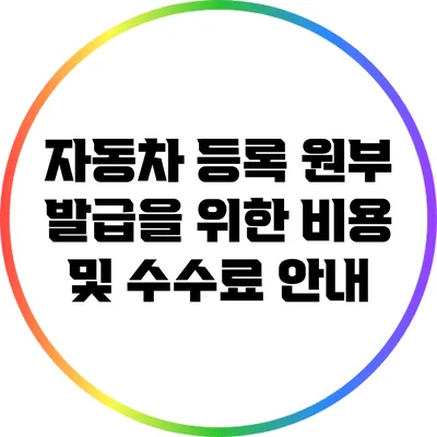 자동차 등록 원부 발급을 위한 비용 및 수수료 안내