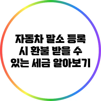 자동차 말소 등록 시 환불 받을 수 있는 세금 알아보기