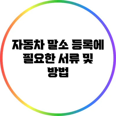 자동차 말소 등록에 필요한 서류 및 방법