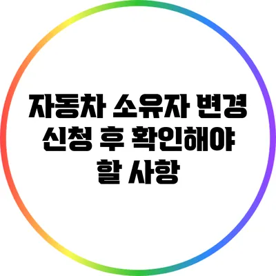 자동차 소유자 변경 신청 후 확인해야 할 사항
