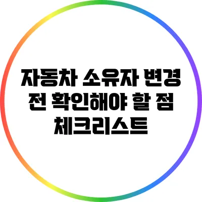 자동차 소유자 변경 전 확인해야 할 점 체크리스트