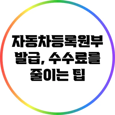 자동차등록원부 발급, 수수료를 줄이는 팁