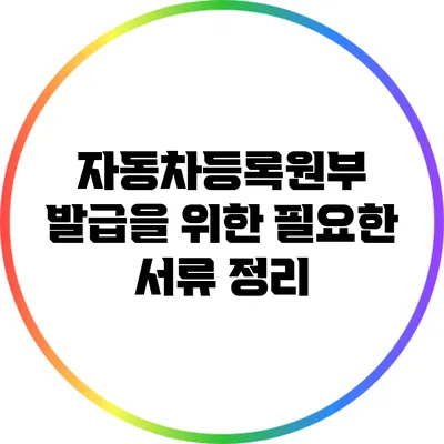 자동차등록원부 발급을 위한 필요한 서류 정리