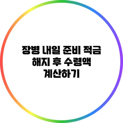 장병 내일 준비 적금 해지 후 수령액 계산하기