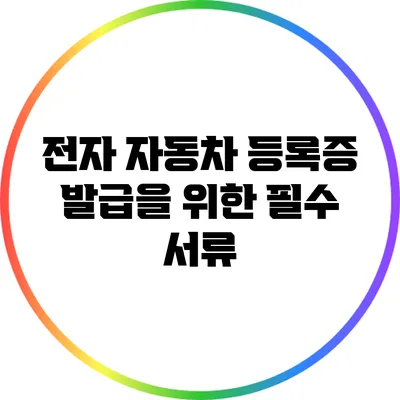 전자 자동차 등록증 발급을 위한 필수 서류