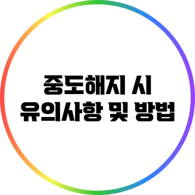 중도해지 시 유의사항 및 방법