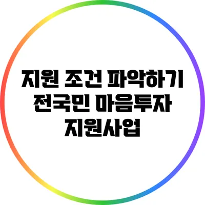 지원 조건 파악하기: 전국민 마음투자 지원사업