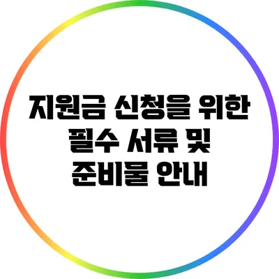 지원금 신청을 위한 필수 서류 및 준비물 안내