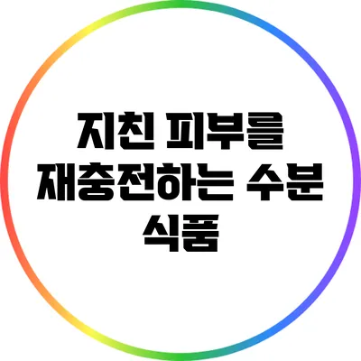 지친 피부를 재충전하는 수분 식품