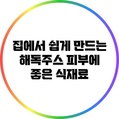 집에서 쉽게 만드는 해독주스: 피부에 좋은 식재료