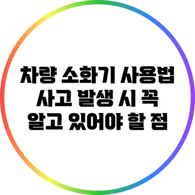 차량 소화기 사용법 사고 발생 시 꼭 알고 있어야 할 점