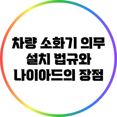 차량 소화기 의무 설치 법규와 나이아드의 장점