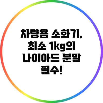 차량용 소화기, 최소 1kg의 나이아드 분말 필수!