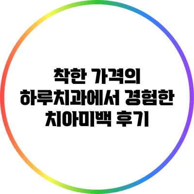 착한 가격의 하루치과에서 경험한 치아미백 후기