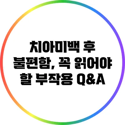 치아미백 후 불편함, 꼭 읽어야 할 부작용 Q&A