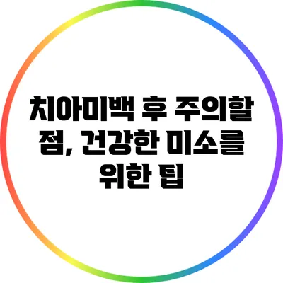 치아미백 후 주의할 점, 건강한 미소를 위한 팁