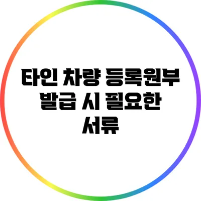 타인 차량 등록원부 발급 시 필요한 서류