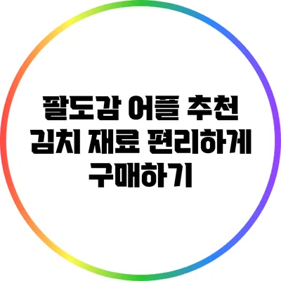 팔도감 어플 추천 김치 재료 편리하게 구매하기