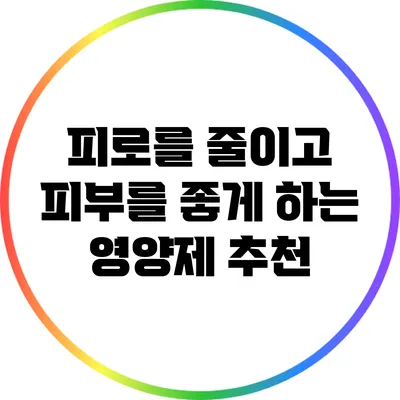 피로를 줄이고 피부를 좋게 하는 영양제 추천