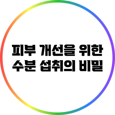 피부 개선을 위한 수분 섭취의 비밀