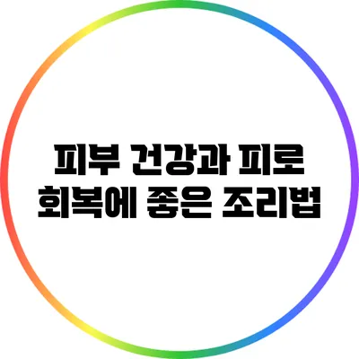 피부 건강과 피로 회복에 좋은 조리법