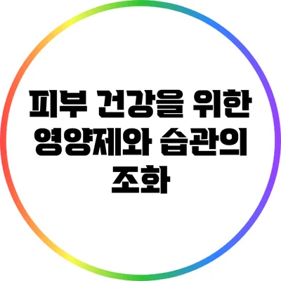 피부 건강을 위한 영양제와 습관의 조화