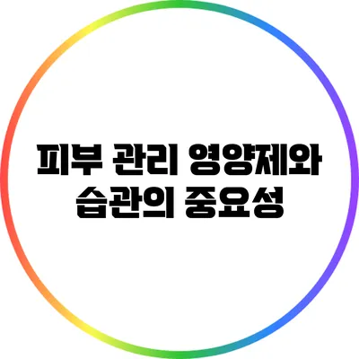 피부 관리: 영양제와 습관의 중요성