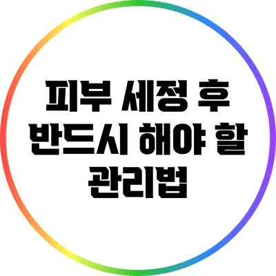 피부 세정 후 반드시 해야 할 관리법