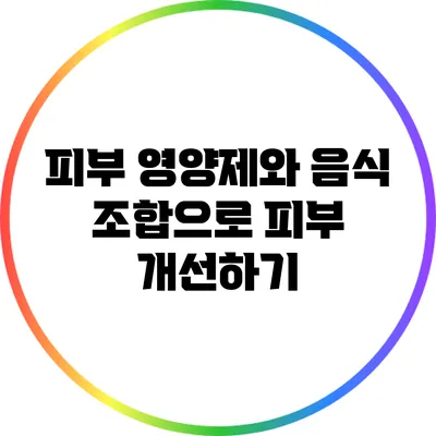 피부 영양제와 음식 조합으로 피부 개선하기