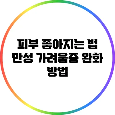 피부 좋아지는 법: 만성 가려움증 완화 방법