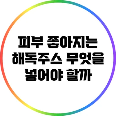 피부 좋아지는 해독주스: 무엇을 넣어야 할까?