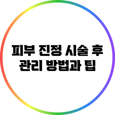 피부 진정 시술 후 관리 방법과 팁