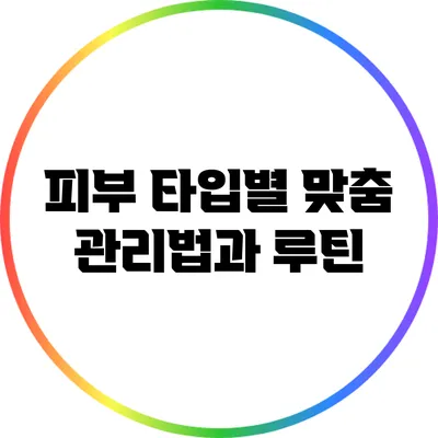 피부 타입별 맞춤 관리법과 루틴
