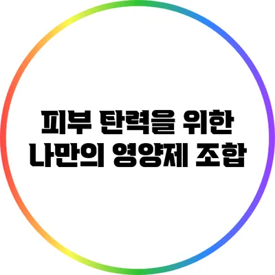 피부 탄력을 위한 나만의 영양제 조합