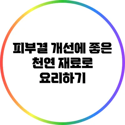 피부결 개선에 좋은 천연 재료로 요리하기