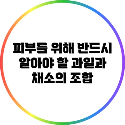 피부를 위해 반드시 알아야 할 과일과 채소의 조합