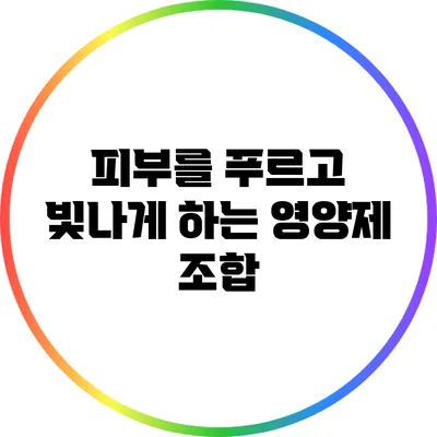 피부를 푸르고 빛나게 하는 영양제 조합